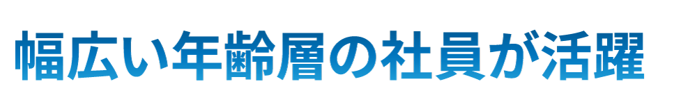 幅広い年齢層の社員が活躍